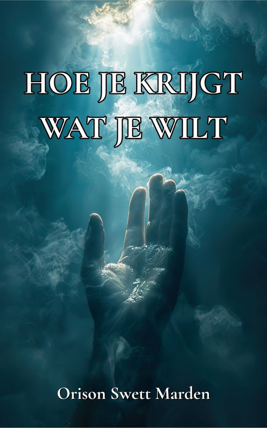 Hoe je krijgt wat je wilt – Orison Swett Marden